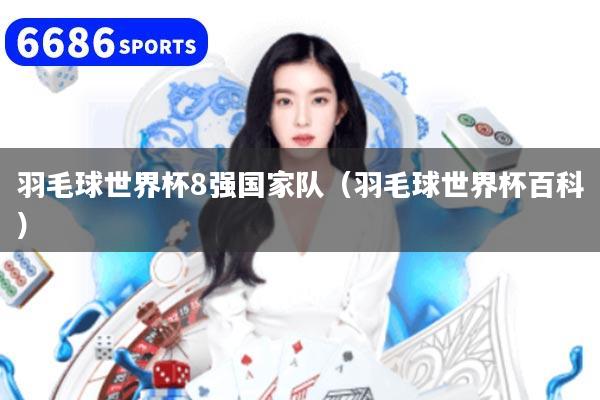 羽毛球世界杯8强国家队（羽毛球世界杯百科）