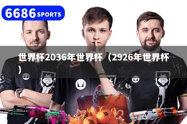 世界杯2036年世界杯（2926年世界杯）
