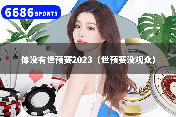 体没有世预赛2023（世预赛没观众）
