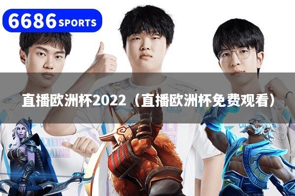 直播欧洲杯2022（直播欧洲杯免费观看）