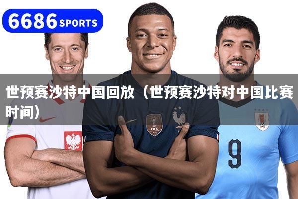 世预赛沙特中国回放（世预赛沙特对中国比赛时间）