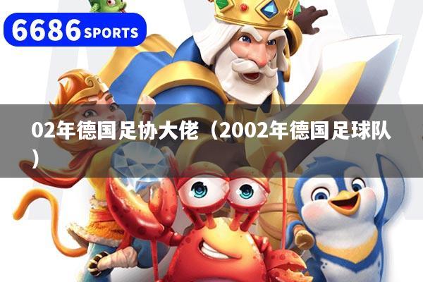 02年德国足协大佬（2002年德国足球队）