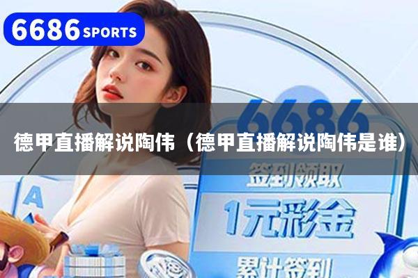 德甲直播解说陶伟（德甲直播解说陶伟是谁）
