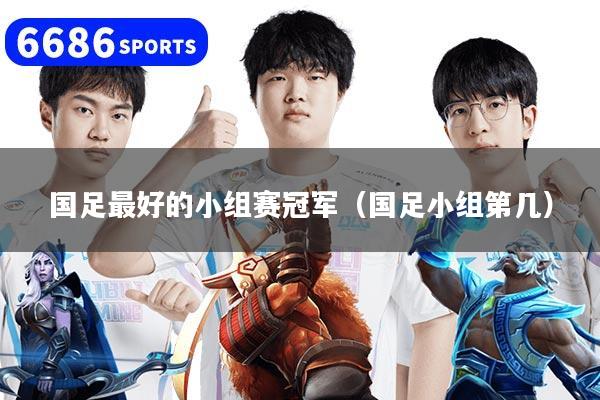 国足最好的小组赛冠军(国足小组第几)