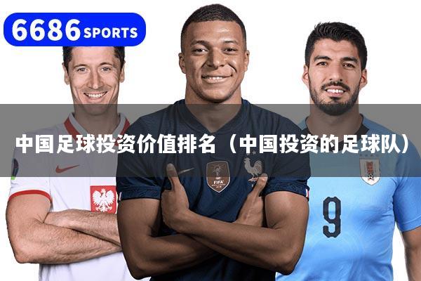 中国足球投资价值排名(中国投资的足球队)