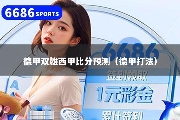 德甲双雄西甲比分预测（德甲打法）