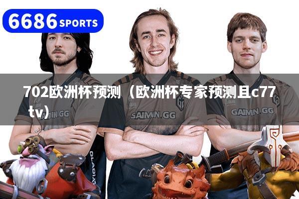 702欧洲杯预测(欧洲杯专家预测且c77 tv)