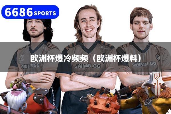 欧洲杯爆冷频频(欧洲杯爆料)