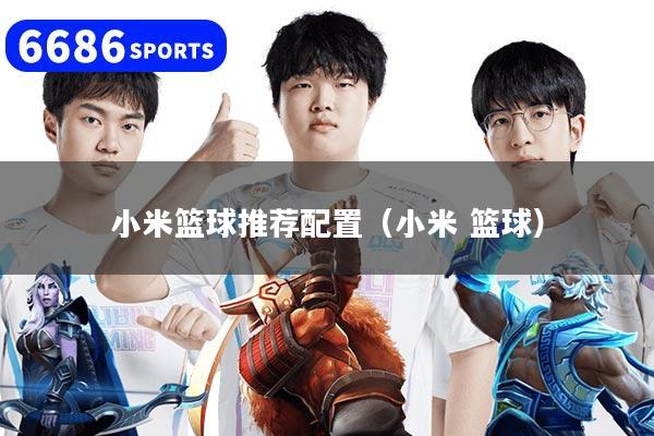 小米篮球推荐配置(小米 篮球)