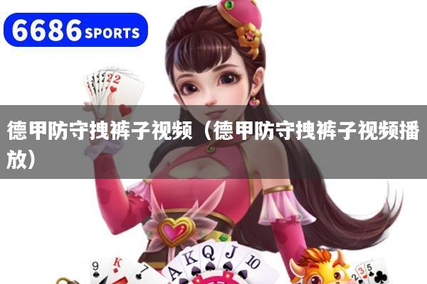 德甲防守拽裤子视频(德甲防守拽裤子视频播放)