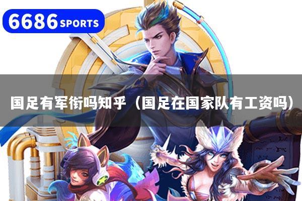 国足有军衔吗知乎(国足在国家队有工资吗)