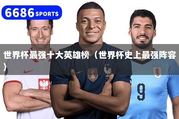 世界杯最强十大英雄榜（世界杯史上最强阵容）
