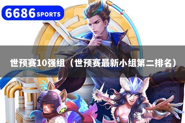 详细阅读:世预赛10强组(世预赛最新小组第二排名) 世预赛10强组(世预赛最新小组第二排名)