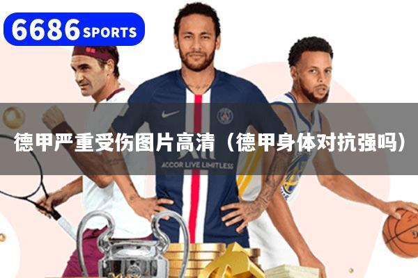 德甲严重受伤图片高清（德甲身体对抗强吗）