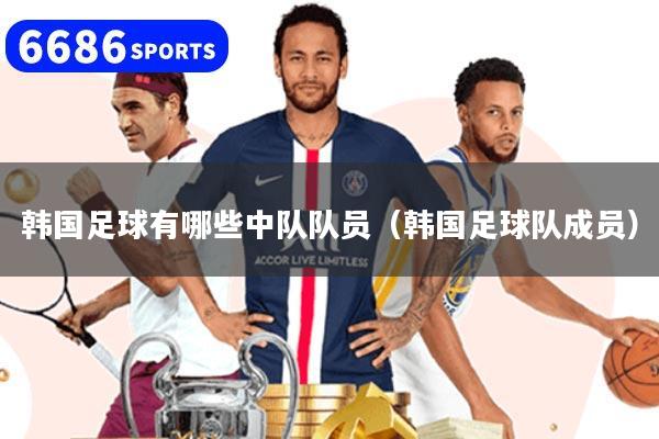 韩国足球有哪些中队队员（韩国足球队成员）