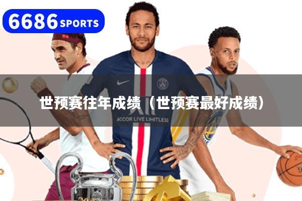 世预赛往年成绩（世预赛最好成绩）