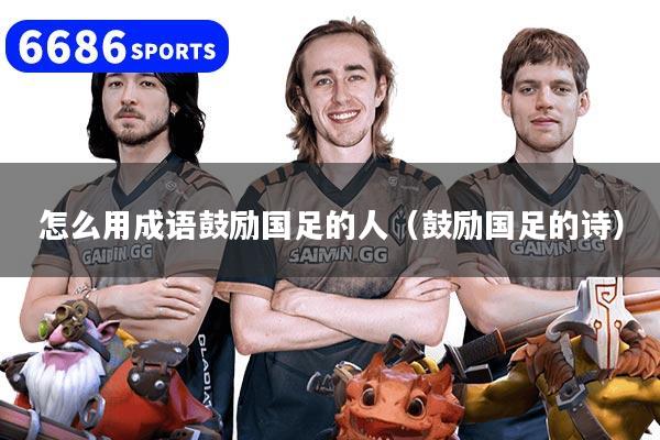 怎么用成语鼓励国足的人（鼓励国足的诗）