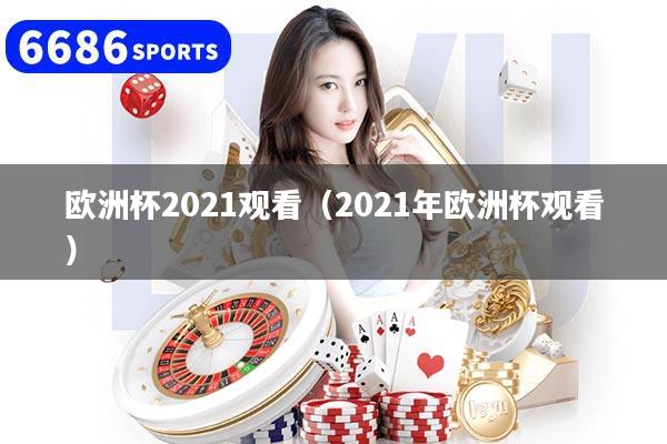 欧洲杯2021观看(2021年欧洲杯观看)