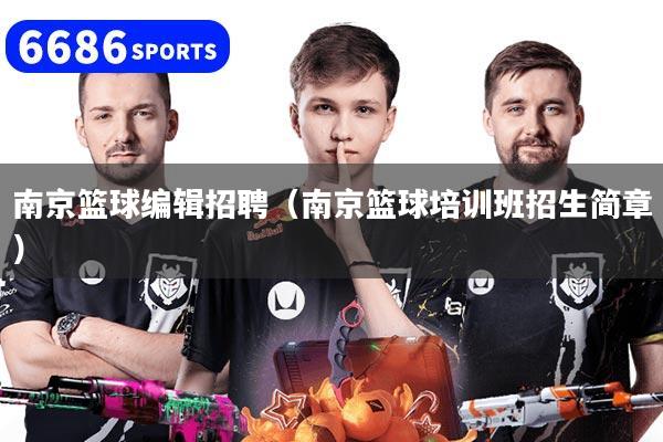 南京篮球编辑招聘(南京篮球培训班招生简章)