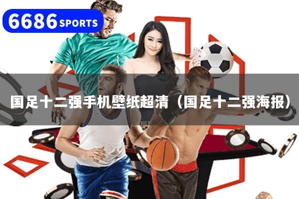 详细阅读:国足十二强手机壁纸超清(国足十二强海报) 国足十二强手机壁纸超清(国足十二强海报)