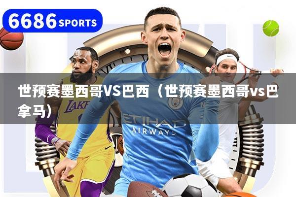 世预赛墨西哥VS巴西（世预赛墨西哥vs巴拿马）