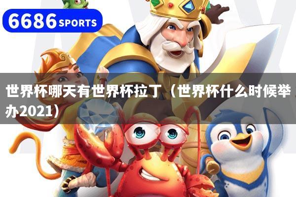 世界杯哪天有世界杯拉丁（世界杯什么时候举办2021）