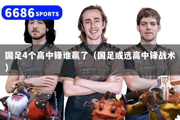 国足4个高中锋谁赢了（国足或选高中锋战术）
