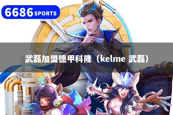武磊加盟德甲科隆（kelme 武磊）